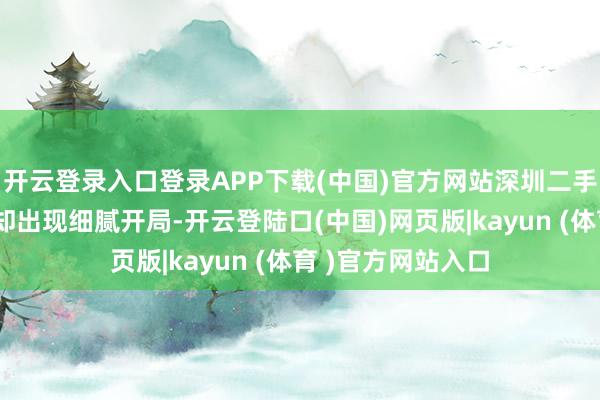 开云登录入口登录APP下载(中国)官方网站深圳二手房市集的交游量却出现细腻开局-开云登陆口(中国)网页版|kayun (体育 )官方网站入口