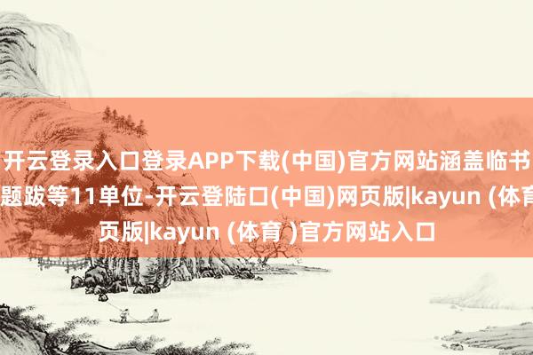 开云登录入口登录APP下载(中国)官方网站涵盖临书、录古、楹联、题跋等11单位-开云登陆口(中国)网页版|kayun (体育 )官方网站入口