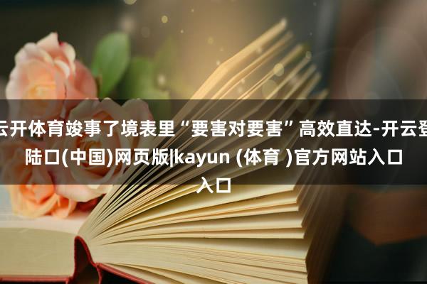 云开体育竣事了境表里“要害对要害”高效直达-开云登陆口(中国)网页版|kayun (体育 )官方网站入口