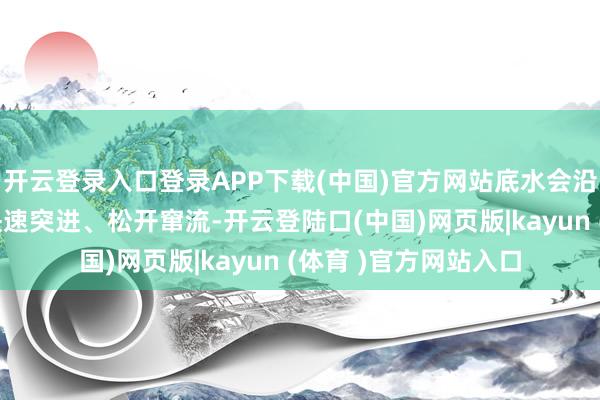 开云登录入口登录APP下载(中国)官方网站底水会沿着阻力最小的孔洞快速突进、松开窜流-开云登陆口(中国)网页版|kayun (体育 )官方网站入口