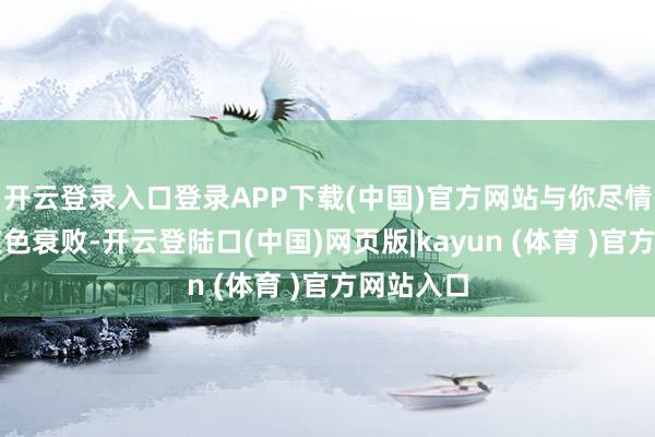 开云登录入口登录APP下载(中国)官方网站与你尽情扭捏至夜色衰败-开云登陆口(中国)网页版|kayun (体育 )官方网站入口