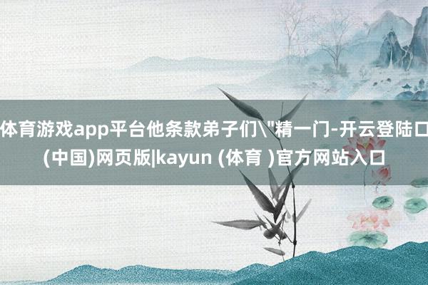 体育游戏app平台他条款弟子们