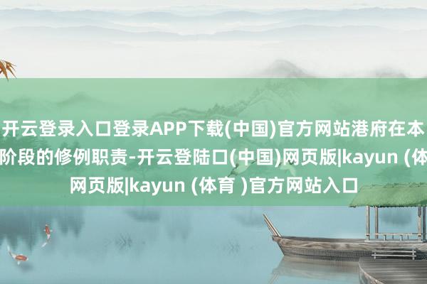 开云登录入口登录APP下载(中国)官方网站港府在本年7月完成了第一阶段的修例职责-开云登陆口(中国)网页版|kayun (体育 )官方网站入口