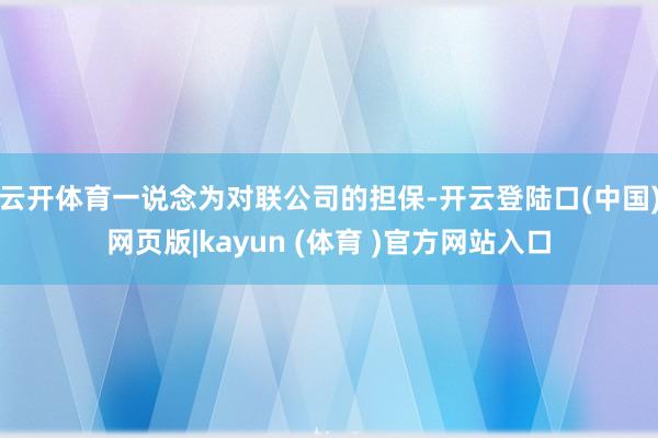 云开体育一说念为对联公司的担保-开云登陆口(中国)网页版|kayun (体育 )官方网站入口