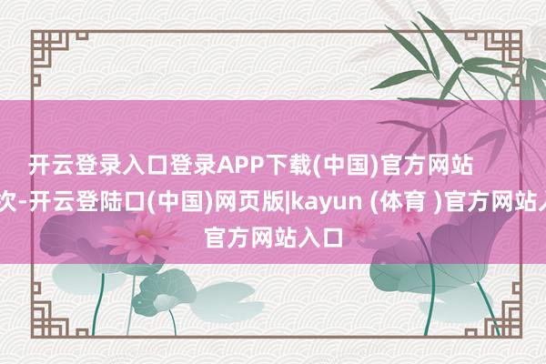 开云登录入口登录APP下载(中国)官方网站 其次-开云登陆口(中国)网页版|kayun (体育 )官方网站入口