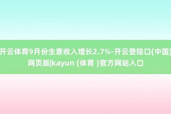 开云体育9月份生意收入增长2.7%-开云登陆口(中国)网页版|kayun (体育 )官方网站入口