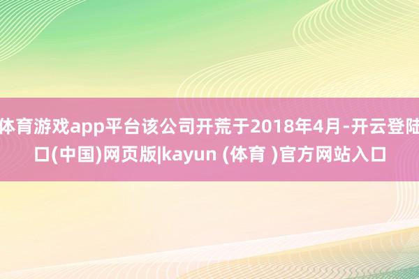 体育游戏app平台该公司开荒于2018年4月-开云登陆口(中国)网页版|kayun (体育 )官方网站入口