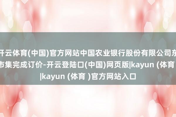 开云体育(中国)官方网站中国农业银行股份有限公司东京分行在海外市集完成订价-开云登陆口(中国)网页版|kayun (体育 )官方网站入口
