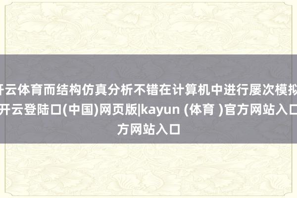 开云体育而结构仿真分析不错在计算机中进行屡次模拟-开云登陆口(中国)网页版|kayun (体育 )官方网站入口
