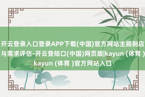 开云登录入口登录APP下载(中国)官方网站主顾到店后先完成体质与需求评估-开云登陆口(中国)网页版|kayun (体育 )官方网站入口